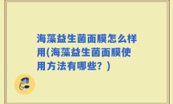 海藻益生菌面膜怎么样用(海藻益生菌面膜使用方法有哪些？)