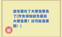 益生菌吃了大便变黑色了(饮食添加益生菌后大便变黑？这可能是原因！)