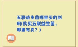 五联益生菌哪里买的到啊(购买五联益生菌，哪里有卖？)