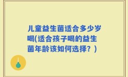 儿童益生菌适合多少岁喝(适合孩子喝的益生菌年龄该如何选择？)