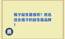 瘦子益生菌推荐？挑选适合瘦子的益生菌品牌？