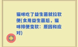 猫咪吃了益生菌就拉软便(食用益生菌后，猫咪排便变软：原因和应对)