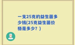 一支25克的益生菌多少钱(25克益生菌价格是多少？)