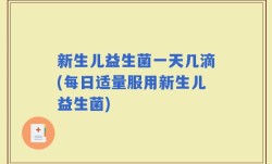 新生儿益生菌一天几滴(每日适量服用新生儿益生菌)