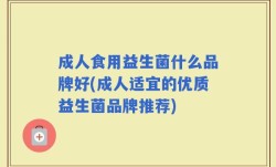 成人食用益生菌什么品牌好(成人适宜的优质益生菌品牌推荐)