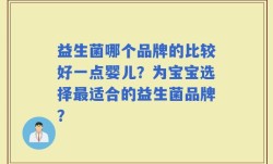 益生菌哪个品牌的比较好一点婴儿？为宝宝选择最适合的益生菌品牌？