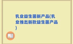 乳业益生菌新产品(乳业推出新款益生菌产品)
