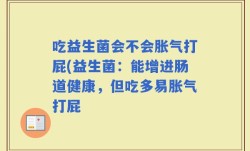 吃益生菌会不会胀气打屁(益生菌：能增进肠道健康，但吃多易胀气打屁