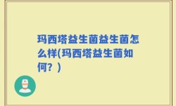 玛西塔益生菌益生菌怎么样(玛西塔益生菌如何？)