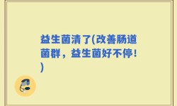 益生菌清了(改善肠道菌群，益生菌好不停！)