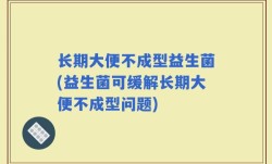 长期大便不成型益生菌(益生菌可缓解长期大便不成型问题)
