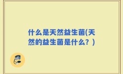 什么是天然益生菌(天然的益生菌是什么？)