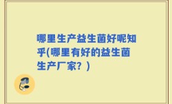 哪里生产益生菌好呢知乎(哪里有好的益生菌生产厂家？)