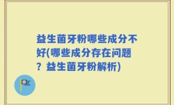 益生菌牙粉哪些成分不好(哪些成分存在问题？益生菌牙粉解析)