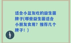 适合小盆友吃的益生菌牌子(哪些益生菌适合小朋友食用？推荐几个牌子！)