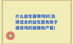 什么益生菌喂鸡好(选择适合的益生菌有助于提高鸡的健康和产量)