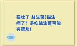 猫吐了 益生菌(猫生病了？多吃益生菌可能有帮助)