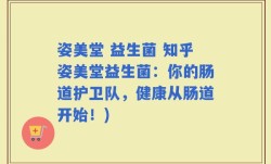 姿美堂 益生菌 知乎姿美堂益生菌：你的肠道护卫队，健康从肠道开始！)
