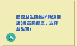 肠源益生菌维护肠道健康(提高肠健康，选择益生菌)