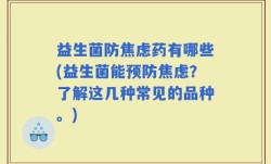 益生菌防焦虑药有哪些(益生菌能预防焦虑？了解这几种常见的品种。)