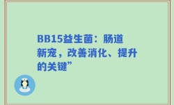 BB15益生菌：肠道新宠，改善消化、提升的关键”