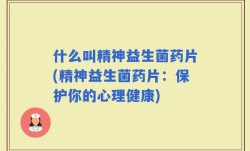 什么叫精神益生菌药片(精神益生菌药片：保护你的心理健康)