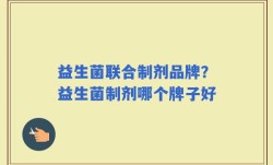 益生菌联合制剂品牌？益生菌制剂哪个牌子好