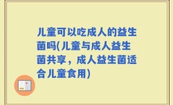 儿童可以吃成人的益生菌吗(儿童与成人益生菌共享，成人益生菌适合儿童食用)