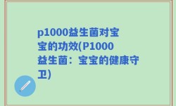 p1000益生菌对宝宝的功效(P1000益生菌：宝宝的健康守卫)