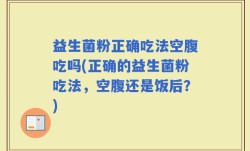 益生菌粉正确吃法空腹吃吗(正确的益生菌粉吃法，空腹还是饭后？)