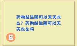 药物益生菌可以天天吃么？药物益生菌可以天天吃么吗