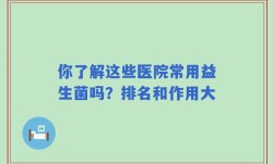 你了解这些医院常用益生菌吗？排名和作用大