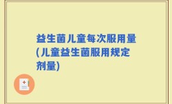 益生菌儿童每次服用量(儿童益生菌服用规定剂量)