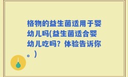 格物的益生菌适用于婴幼儿吗(益生菌适合婴幼儿吃吗？体验告诉你。)