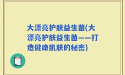 大漂亮护肤益生菌(大漂亮护肤益生菌——打造健康肌肤的秘密)