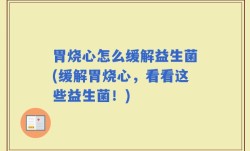 胃烧心怎么缓解益生菌(缓解胃烧心，看看这些益生菌！)