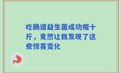 吃肠道益生菌成功瘦十斤，竟然让我发现了这些惊喜变化