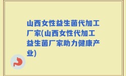 山西女性益生菌代加工厂家(山西女性代加工益生菌厂家助力健康产业)