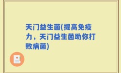 天门益生菌(提高免疫力，天门益生菌助你打败病菌)
