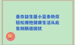 善存益生菌小蓝条助你轻松拥抱健康生活从此告别肠道困扰