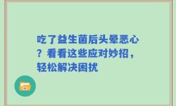 吃了益生菌后头晕恶心？看看这些应对妙招，轻松解决困扰