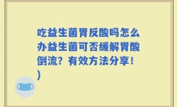 吃益生菌胃反酸吗怎么办益生菌可否缓解胃酸倒流？有效方法分享！)