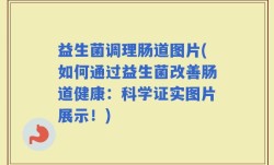 益生菌调理肠道图片(如何通过益生菌改善肠道健康：科学证实图片展示！)