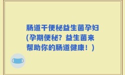 肠道干便秘益生菌孕妇(孕期便秘？益生菌来帮助你的肠道健康！)