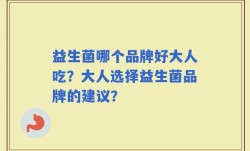 益生菌哪个品牌好大人吃？大人选择益生菌品牌的建议？