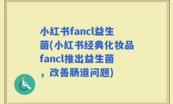 小红书fancl益生菌(小红书经典化妆品fancl推出益生菌，改善肠道问题)