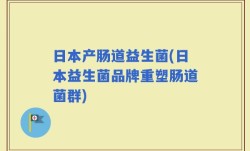 日本产肠道益生菌(日本益生菌品牌重塑肠道菌群)
