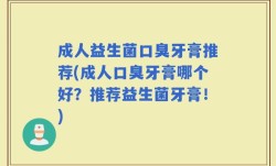 成人益生菌口臭牙膏推荐(成人口臭牙膏哪个好？推荐益生菌牙膏！)