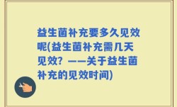 益生菌补充要多久见效呢(益生菌补充需几天见效？——关于益生菌补充的见效时间)