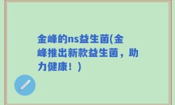 金峰的ns益生菌(金峰推出新款益生菌，助力健康！)